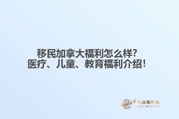 移民加拿大福利怎么樣？醫(yī)療、兒童、教育福利介紹！