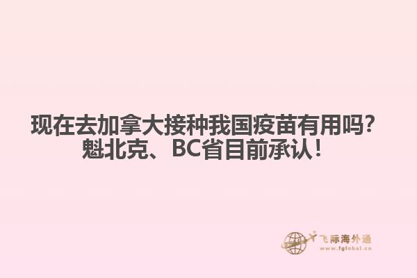 現(xiàn)在去加拿大接種我國(guó)疫苗有用嗎？魁北克、BC省目前承認(rèn)！