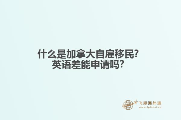 什么是加拿大自雇移民？英語差能申請嗎？