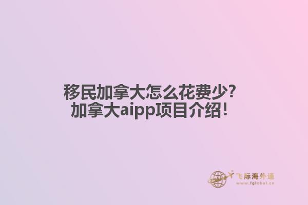 移民加拿大怎么花費(fèi)少？加拿大aipp項(xiàng)目介紹！