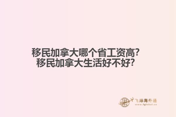 移民加拿大哪個(gè)省工資高？移民加拿大生活好不好？