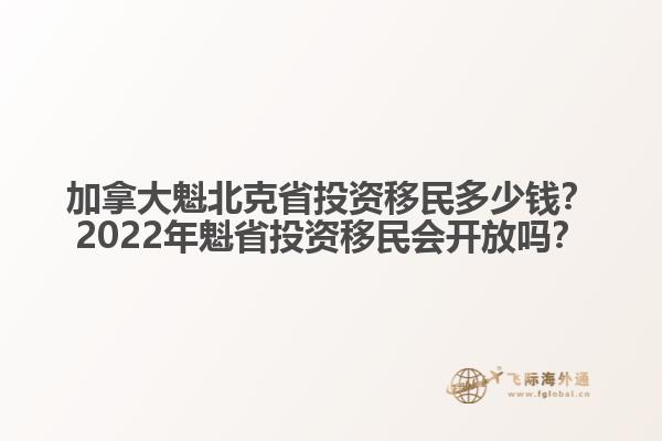 加拿大魁北克省投資移民多少錢？2022年魁省投資移民會(huì)開放嗎？