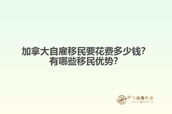 加拿大自雇移民要花費多少錢？有哪些移民優(yōu)勢？