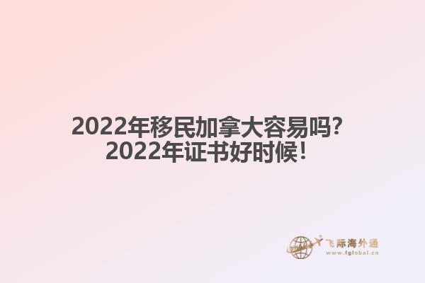 2022年移民加拿大容易嗎？2022年證書好時候！