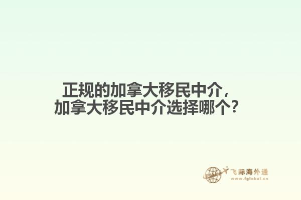 正規(guī)的加拿大移民中介，加拿大移民中介選擇哪個？