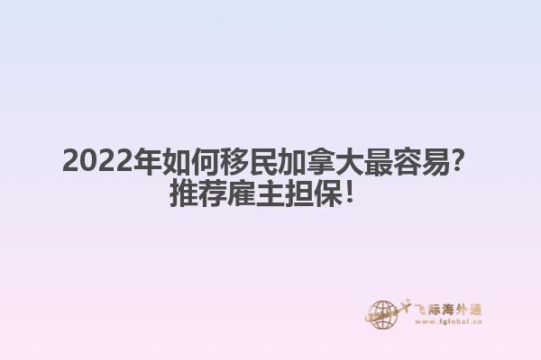 2022年如何移民加拿大最容易？推薦雇主擔(dān)保！