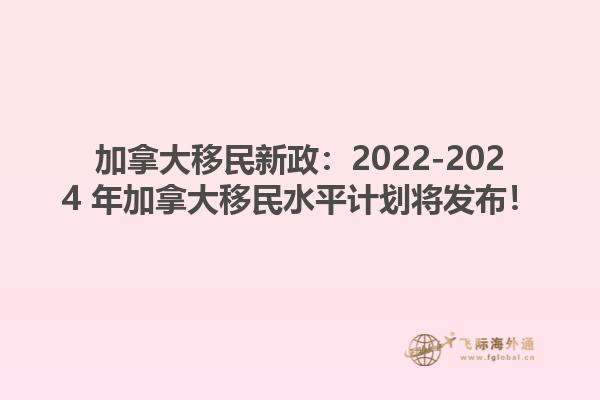 加拿大移民新政：2022-2024 年加拿大移民水平計(jì)劃將發(fā)布！