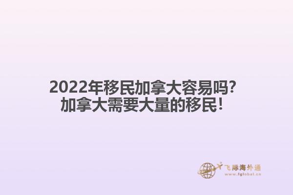 2022年移民加拿大容易嗎？加拿大需要大量的移民！