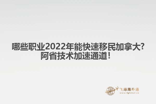 哪些職業(yè)2022年能快速移民加拿大?阿省技術(shù)加速通道！