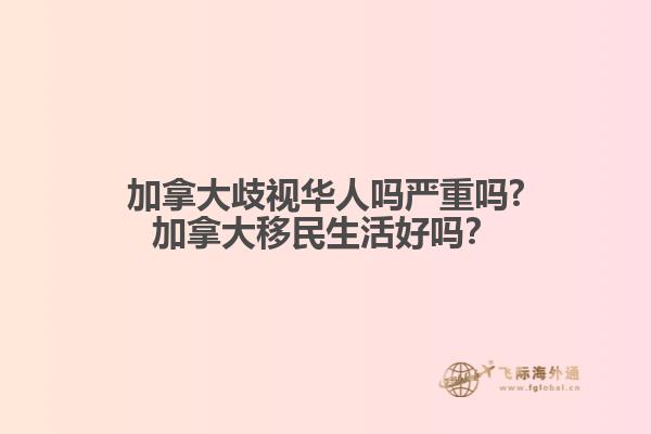 加拿大歧視華人嗎嚴(yán)重嗎?加拿大移民生活好嗎？