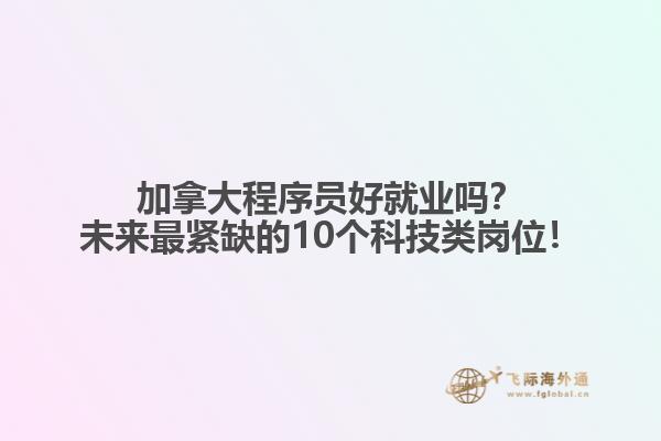 加拿大程序員好就業(yè)嗎？未來(lái)最緊缺的10個(gè)科技類崗位！