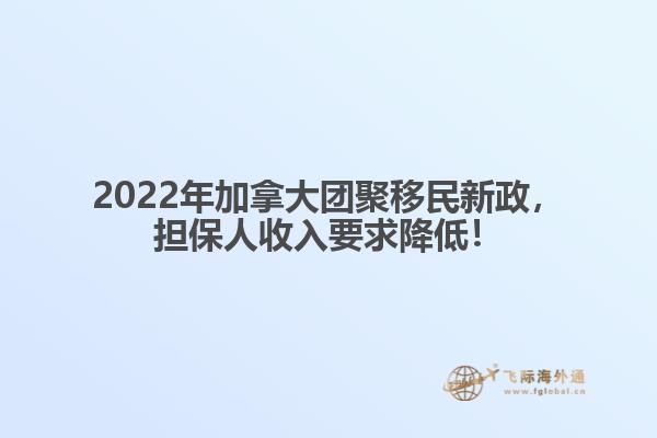 2022年加拿大團聚移民新政，擔保人收入要求降低！