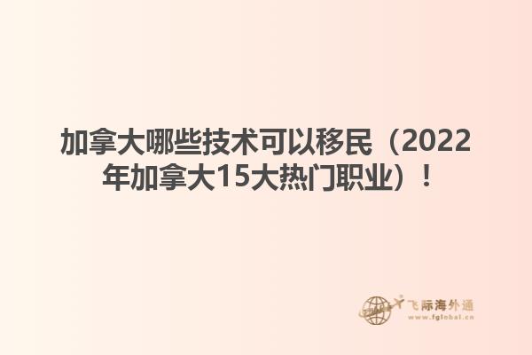 加拿大哪些技術可以移民（2022年加拿大15大熱門職業(yè)）!