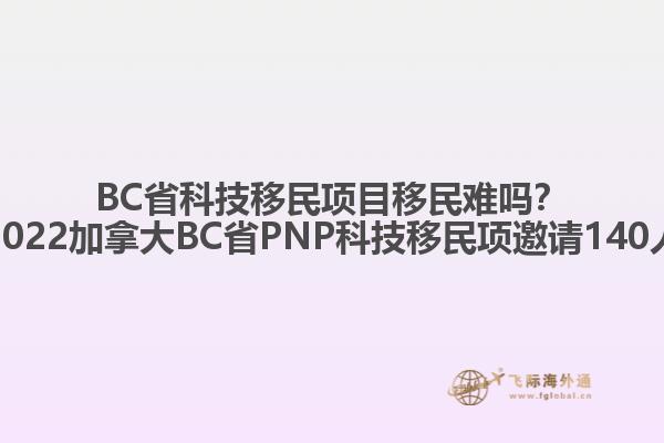 BC省科技移民項目移民難嗎？2022加拿大BC省PNP科技移民項邀請140人