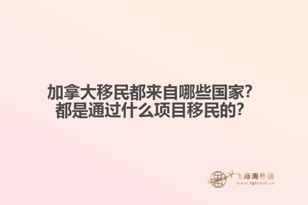 加拿大移民都來自哪些國家？都是通過什么項目移民的？