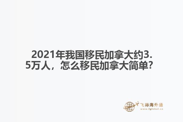 2021年我國移民加拿大約3.5萬人，怎么移民加拿大簡單？