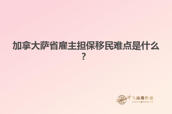 加拿大薩省雇主擔(dān)保移民難點(diǎn)是什么？