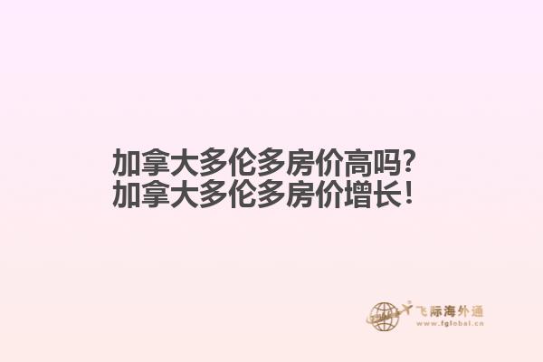 加拿大多倫多房?jī)r(jià)高嗎？加拿大多倫多房?jī)r(jià)增長(zhǎng)！