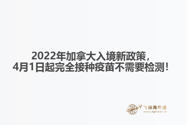 2022年加拿大入境新政策，4月1日起完全接種疫苗不需要檢測！