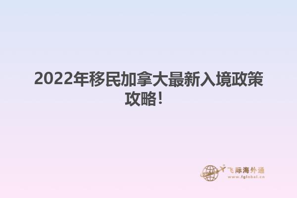 2022年移民加拿大最新入境政策攻略！