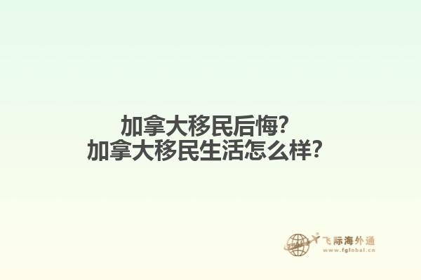 加拿大移民后悔？加拿大移民生活怎么樣？