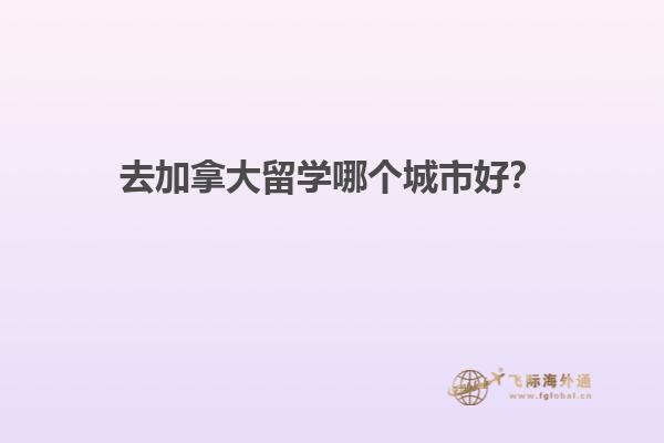 去加拿大留學(xué)哪個城市好？