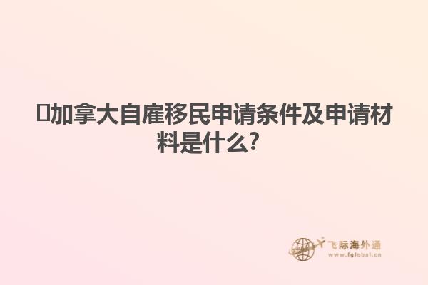 ?加拿大自雇移民申請條件及申請材料是什么？