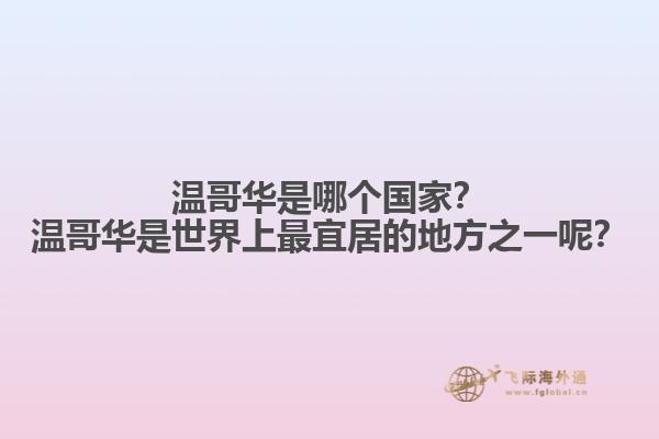 溫哥華是哪個(gè)國家？溫哥華是世界上最宜居的地方之一呢？