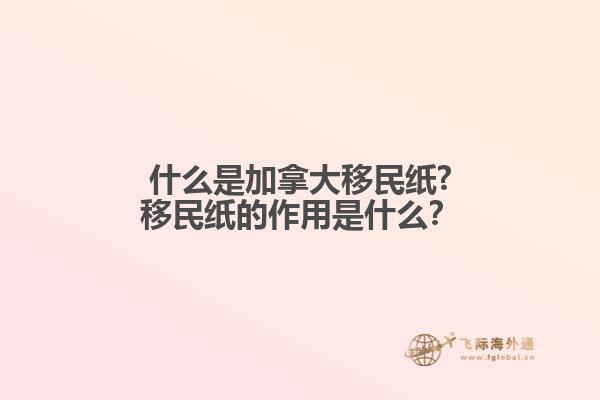 什么是加拿大移民紙?移民紙的作用是什么？