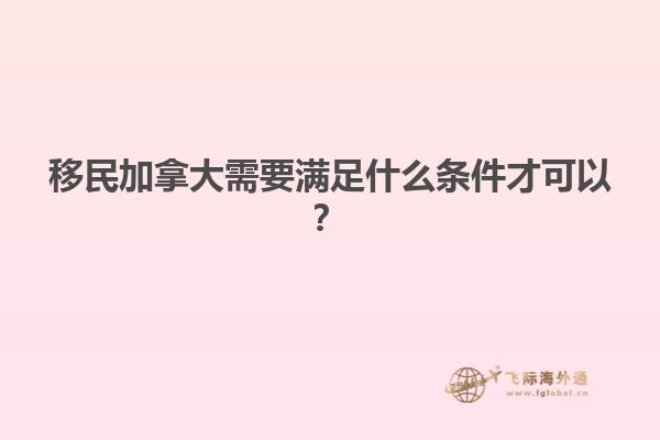 移民加拿大需要滿足什么條件才可以？