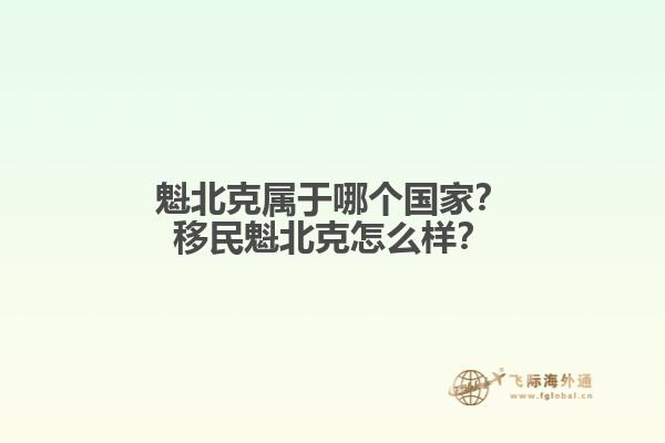 魁北克屬于哪個(gè)國家？移民魁北克怎么樣？