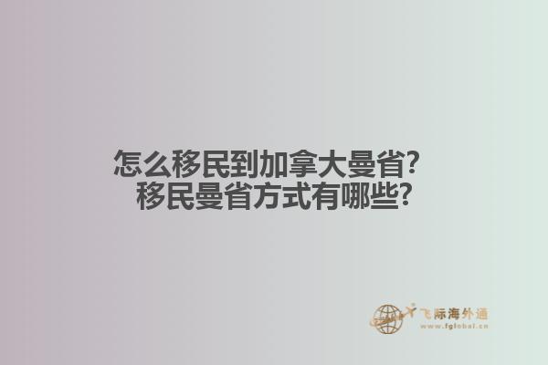 怎么移民到加拿大曼??？移民曼省方式有哪些?