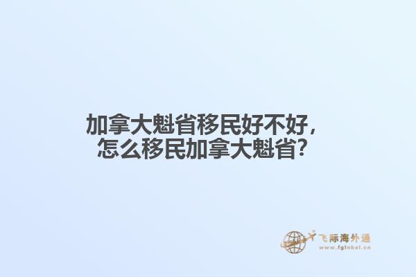 加拿大魁省移民好不好，怎么移民加拿大魁??？