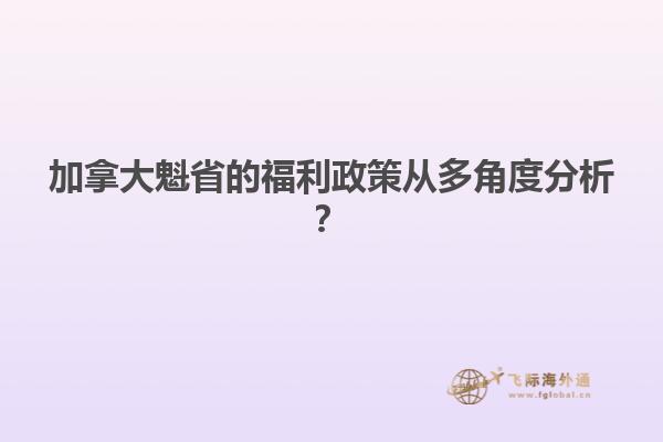 加拿大魁省的福利政策從多角度分析？