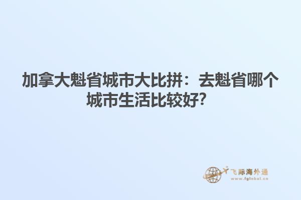 加拿大魁省城市大比拼：去魁省哪個(gè)城市生活比較好？