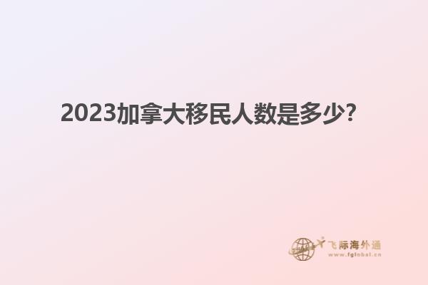 2023加拿大移民人數(shù)是多少？