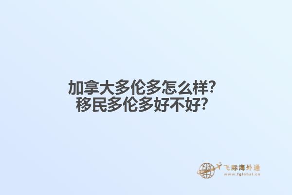 加拿大多倫多怎么樣？移民多倫多好不好？