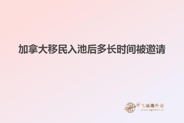 加拿大移民入池后多長時間被邀請