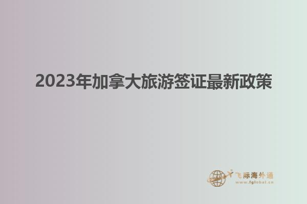 2023年加拿大旅游簽證最新政策