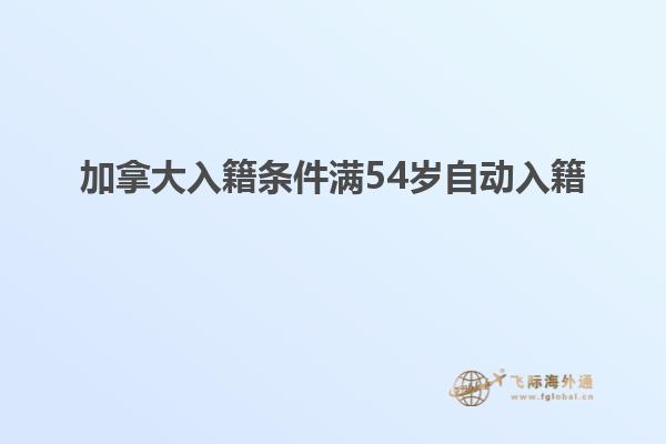 加拿大入籍條件滿54歲自動(dòng)入籍