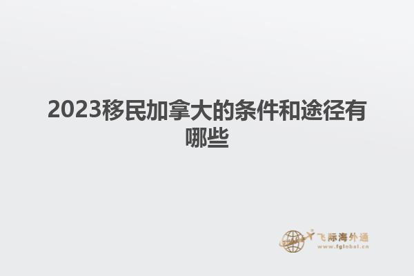 2023移民加拿大的條件和途徑有哪些