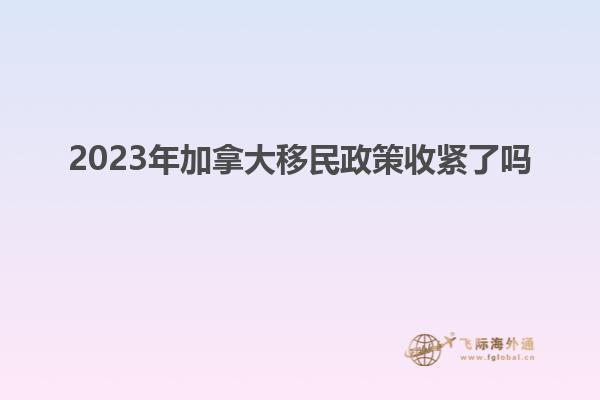 2023年加拿大移民政策收緊了嗎