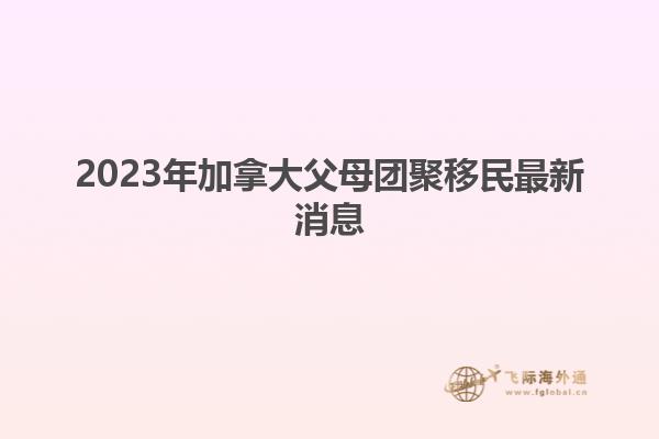 2023年加拿大父母團(tuán)聚移民最新消息