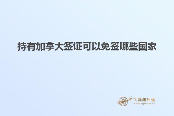 持有加拿大簽證可以免簽哪些國家