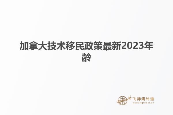 加拿大技術(shù)移民政策最新2023年齡