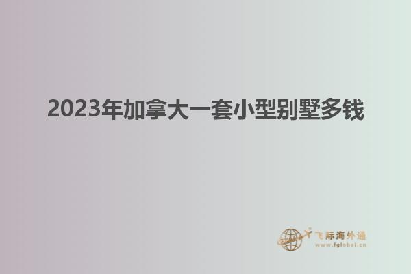 2023年加拿大一套小型別墅多錢