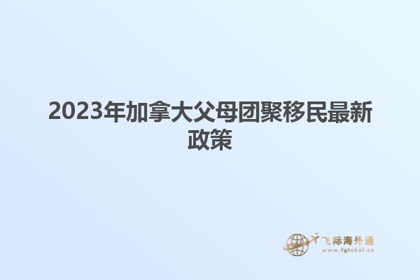 2023年加拿大父母團聚移民最新政策