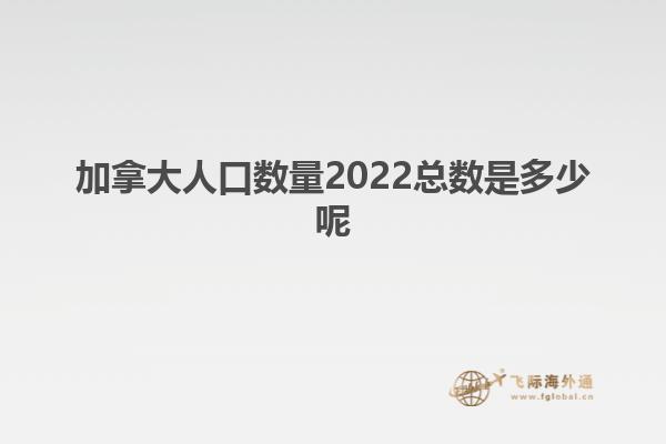 加拿大人口數(shù)量2022總數(shù)是多少呢