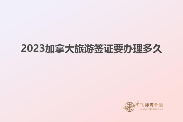 2023加拿大旅游簽證要辦理多久