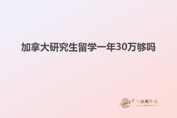 加拿大研究生留學一年30萬夠嗎